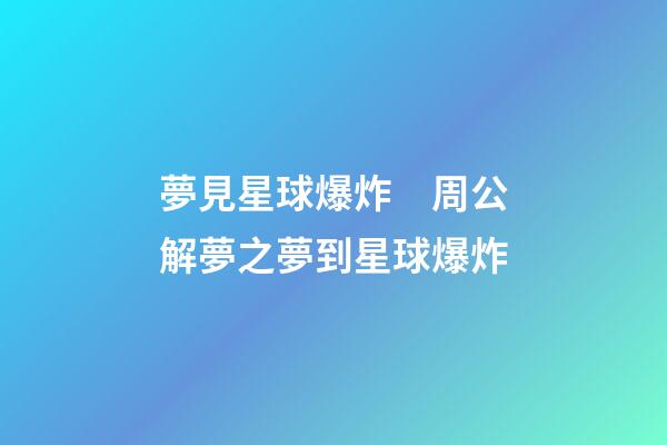 夢見星球爆炸　周公解夢之夢到星球爆炸